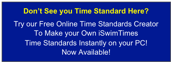 Don’t See you Time Standard Here? 
Try our Free Online Time Standards Creator  
To Make your Own iSwimTimes  Time Standards Instantly on your PC! 
Now Available!